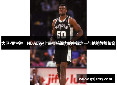 大卫·罗宾逊：NBA历史上最具统治力的中锋之一与他的辉煌传奇