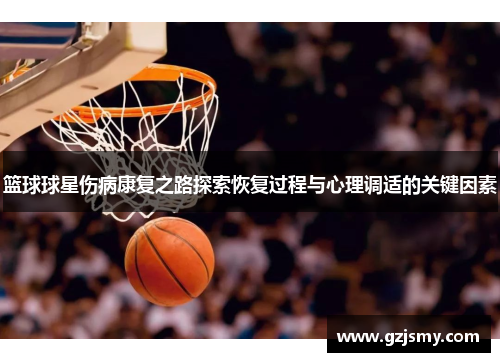 篮球球星伤病康复之路探索恢复过程与心理调适的关键因素