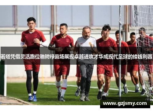 若塔凭借灵活跑位驰骋绿茵场展现卓越进攻才华成现代足球的锋线利器