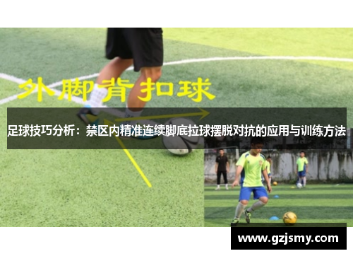 足球技巧分析：禁区内精准连续脚底拉球摆脱对抗的应用与训练方法