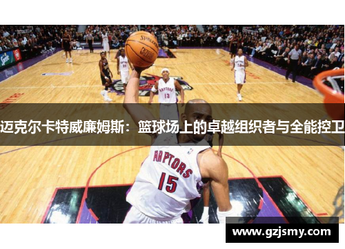 迈克尔卡特威廉姆斯：篮球场上的卓越组织者与全能控卫