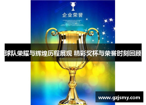 球队荣耀与辉煌历程展现 精彩奖杯与荣誉时刻回顾