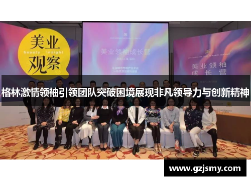 格林激情领袖引领团队突破困境展现非凡领导力与创新精神