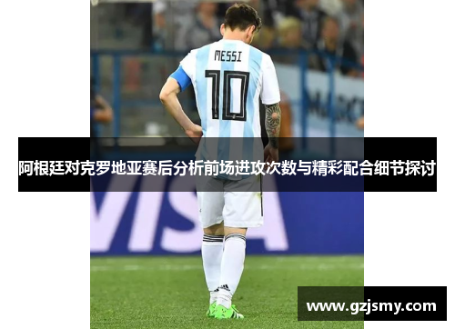 阿根廷对克罗地亚赛后分析前场进攻次数与精彩配合细节探讨