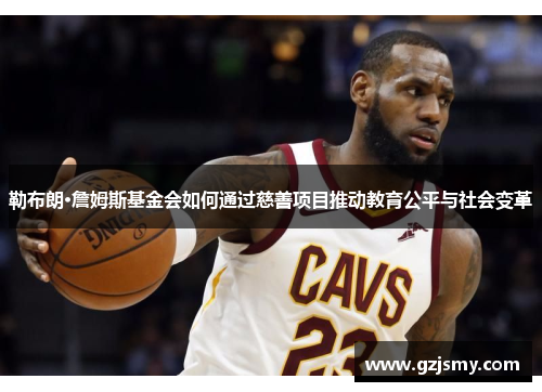 勒布朗·詹姆斯基金会如何通过慈善项目推动教育公平与社会变革