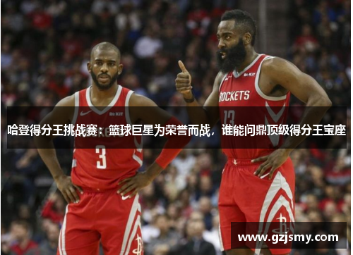 哈登得分王挑战赛：篮球巨星为荣誉而战，谁能问鼎顶级得分王宝座