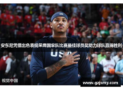 安东尼凭借出色表现荣膺国家队比赛最佳球员奖助力球队赢得胜利