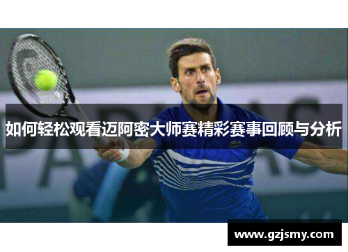 如何轻松观看迈阿密大师赛精彩赛事回顾与分析
