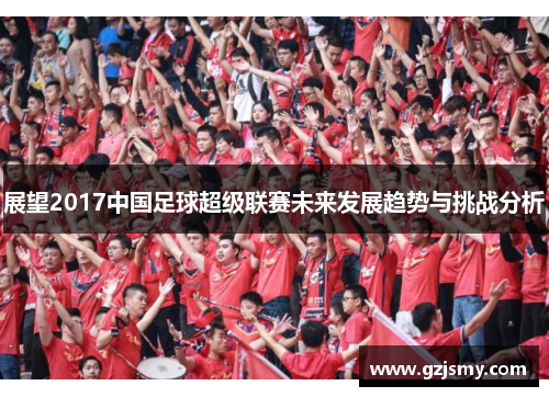 展望2017中国足球超级联赛未来发展趋势与挑战分析