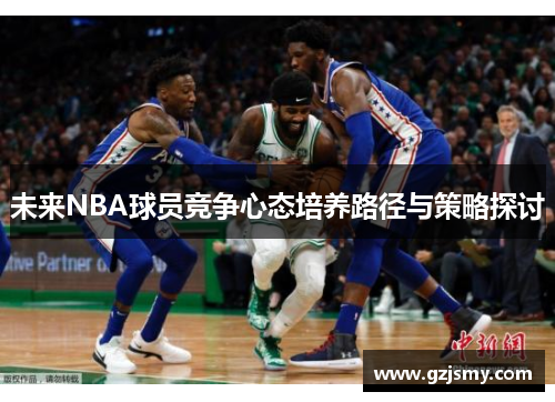 未来NBA球员竞争心态培养路径与策略探讨