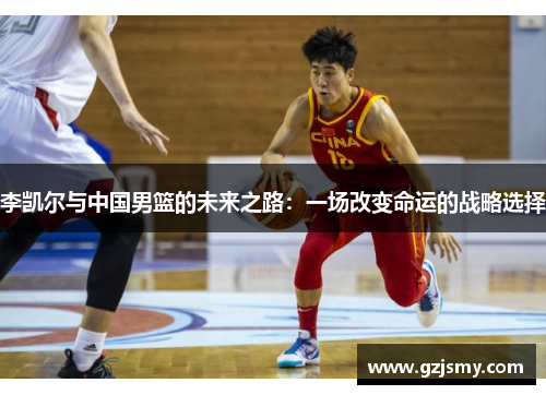 李凯尔与中国男篮的未来之路：一场改变命运的战略选择
