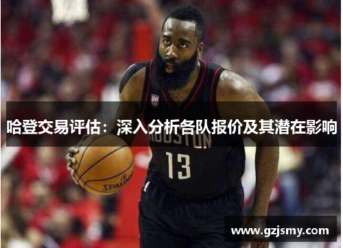 哈登交易评估：深入分析各队报价及其潜在影响