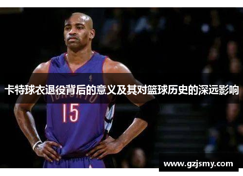 卡特球衣退役背后的意义及其对篮球历史的深远影响