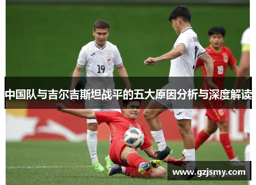 中国队与吉尔吉斯坦战平的五大原因分析与深度解读