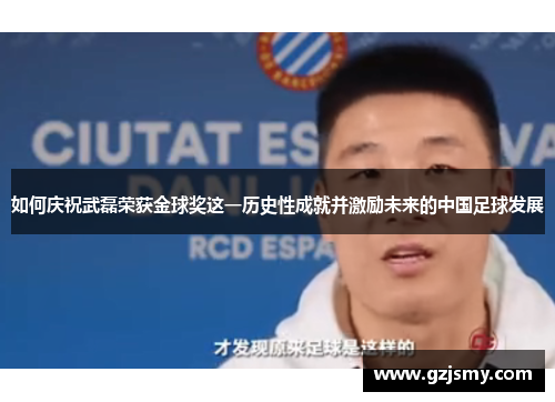 如何庆祝武磊荣获金球奖这一历史性成就并激励未来的中国足球发展