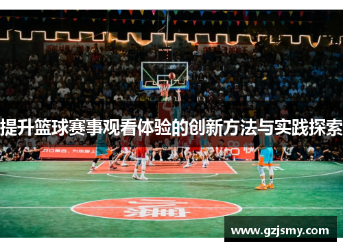 提升篮球赛事观看体验的创新方法与实践探索