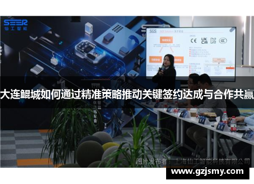 大连鲲城如何通过精准策略推动关键签约达成与合作共赢