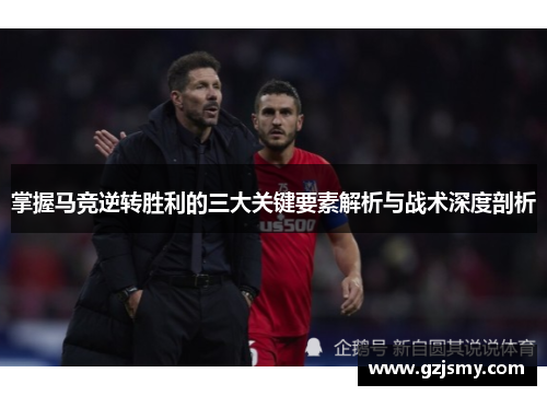 掌握马竞逆转胜利的三大关键要素解析与战术深度剖析