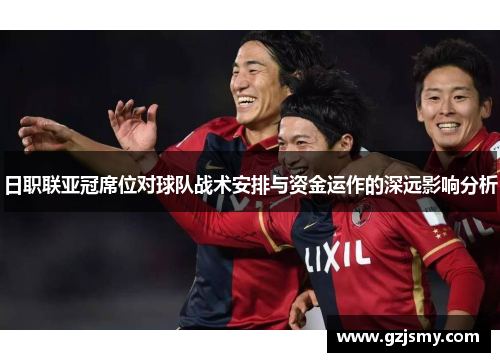 日职联亚冠席位对球队战术安排与资金运作的深远影响分析