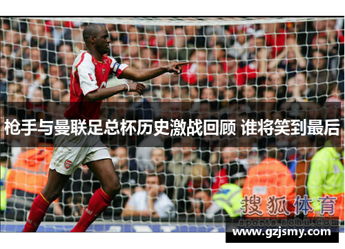 枪手与曼联足总杯历史激战回顾 谁将笑到最后