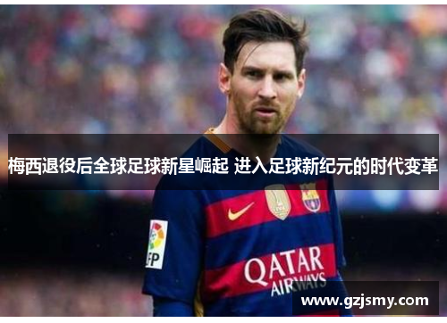 梅西退役后全球足球新星崛起 进入足球新纪元的时代变革