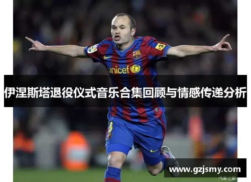 伊涅斯塔退役仪式音乐合集回顾与情感传递分析