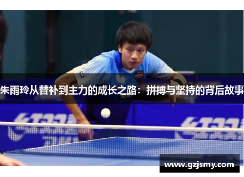 朱雨玲从替补到主力的成长之路:拼搏与坚持的背后故事
