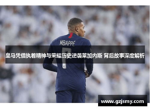 皇马凭借执着精神与荣耀历史逆袭莱加内斯 背后故事深度解析