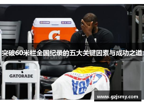 突破60米栏全国纪录的五大关键因素与成功之道