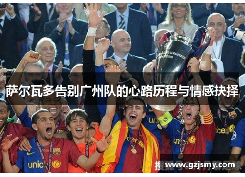 萨尔瓦多告别广州队的心路历程与情感抉择
