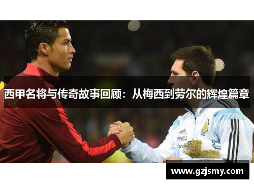 西甲名将与传奇故事回顾：从梅西到劳尔的辉煌篇章