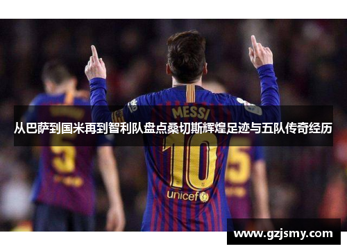 从巴萨到国米再到智利队盘点桑切斯辉煌足迹与五队传奇经历