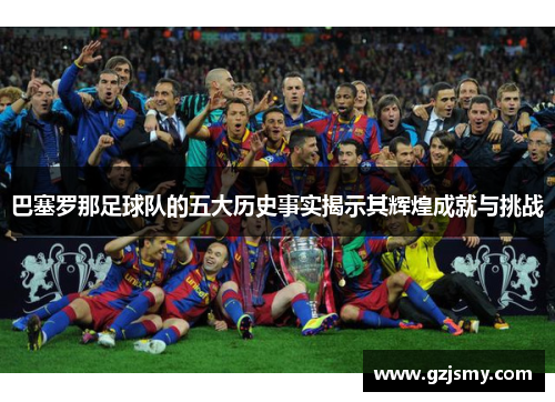 巴塞罗那足球队的五大历史事实揭示其辉煌成就与挑战 巴塞罗那足球队的五大历史事实揭示其辉煌成就与挑战