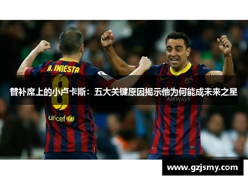 替补席上的小卢卡斯：五大关键原因揭示他为何能成未来之星