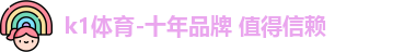 k1体育 - 十年品牌 值得信赖